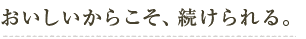 おいしいからこそ、続けられる。