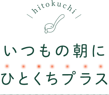 hitokuchi いつもの朝にひとくちプラス