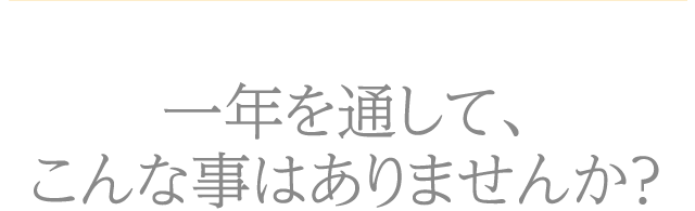一年を通して､こんな事はありませんか？