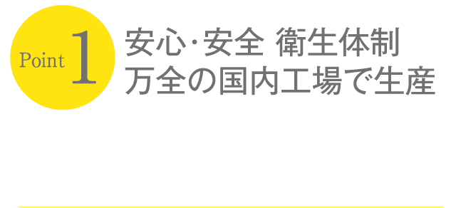 安心･安全 衛生体制万全の国内工場で生産