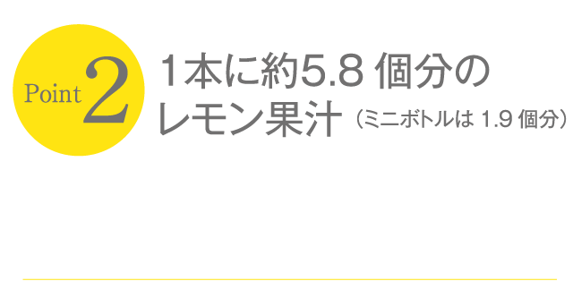 １本に約５.8個分のレモン果汁（ミニボトルは1.9個分）
