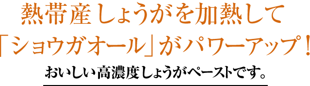 熱帯産しょうがを加熱して「ショウガオール」がパワーアップ!おいしい高濃度しょうがペーストです。