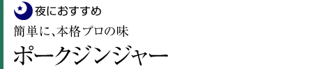 【夜におすすめ】「簡単に、本格プロの味」ポークジンジャー