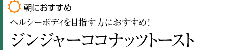 【朝におすすめ】「ヘルシーボディを目指す方におすすめ!」ジンジャーココナッツトースト