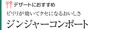 【デザートにおすすめ】「ピリリが効いてクセになるおいしさ」ジンジャーコンポート